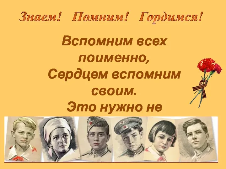 Вспомним всех поименно, Сердцем вспомним своим. Это нужно не мертвым. Это нужно живым!