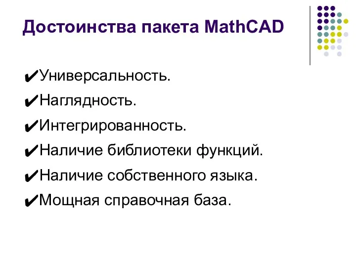 Достоинства пакета MathCAD Универсальность. Наглядность. Интегрированность. Наличие библиотеки функций. Наличие собственного языка. Мощная справочная база.