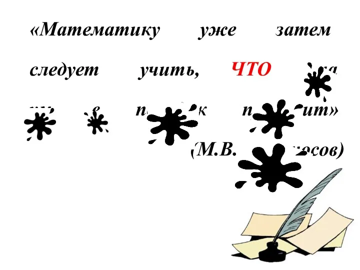 «Математику уже затем следует учить, ЧТО она ум в порядок приводит» (М.В. Ломоносов)