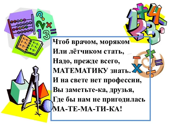 Чтоб врачом, моряком Или лётчиком стать, Надо, прежде всего, МАТЕМАТИКУ знать. И на