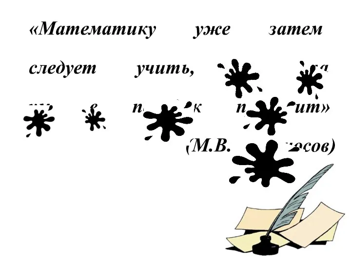 «Математику уже затем следует учить, что она ум в порядок приводит» (М.В. Ломоносов)