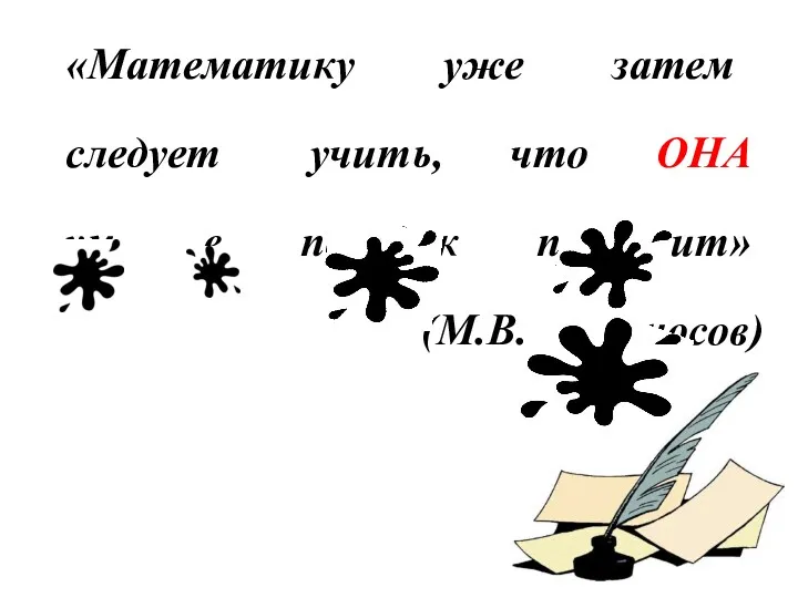 «Математику уже затем следует учить, что ОНА ум в порядок приводит» (М.В. Ломоносов)