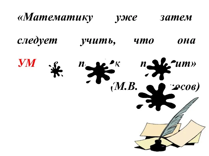 «Математику уже затем следует учить, что она УМ в порядок приводит» (М.В. Ломоносов)