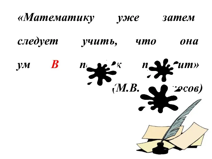 «Математику уже затем следует учить, что она ум В порядок приводит» (М.В. Ломоносов)