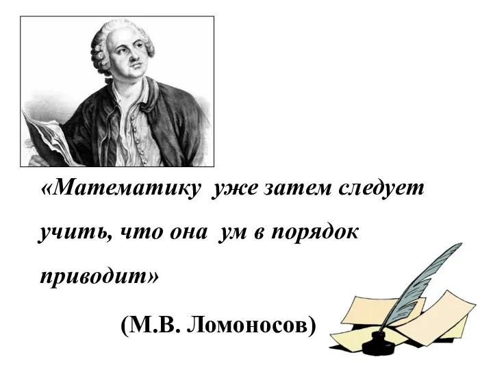 «Математику уже затем следует учить, что она ум в порядок приводит» (М.В. Ломоносов)