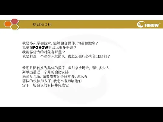 我要多久学会技术，能够独自操作、沟通和邀约？ 我要在FOHOW平台上赚多少钱？ 我能够借力的对象有那些？ 我要打造一个多少人的团队，我怎么去服务和管理他们？ 规划和目标 长期目标转换为具体的数字，参加多少场会，邀约多少人 列举出最近一个月的会议安排 能参与几场，如果需要的会议更多，怎么办 团队的伙伴加入了，我怎么复制给他们 定下一场会议的目标并完成它