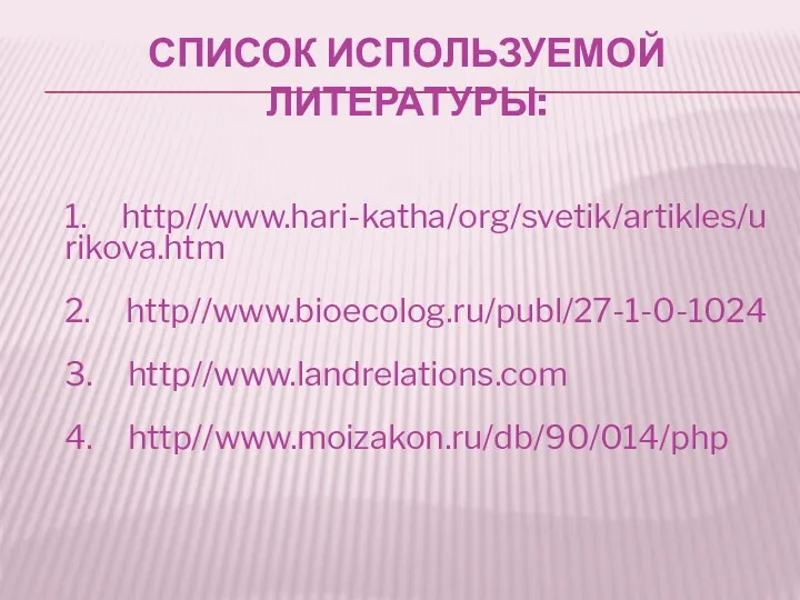 СПИСОК ИСПОЛЬЗУЕМОЙ ЛИТЕРАТУРЫ: 1. http//www.hari-katha/org/svetik/artikles/urikova.htm 2. http//www.bioecolog.ru/publ/27-1-0-1024 3. http//www.landrelations.com 4. http//www.moizakon.ru/db/90/014/php