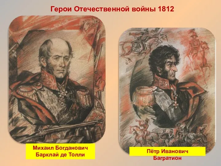Герои Отечественной войны 1812 года Пётр Иванович Багратион Михаил Богданович Барклай де Толли