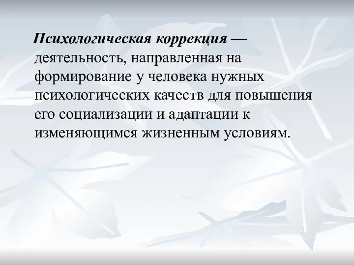 Психологическая коррекция —деятельность, направленная на формирование у человека нужных психологических