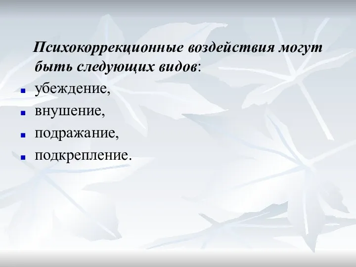 Психокоррекционные воздействия могут быть следующих видов: убеждение, внушение, подражание, подкрепление.