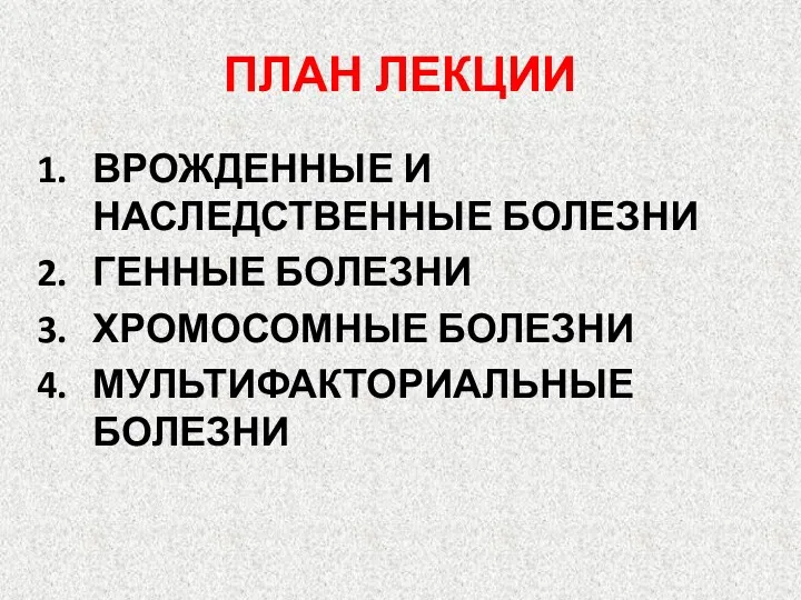 ПЛАН ЛЕКЦИИ ВРОЖДЕННЫЕ И НАСЛЕДСТВЕННЫЕ БОЛЕЗНИ ГЕННЫЕ БОЛЕЗНИ ХРОМОСОМНЫЕ БОЛЕЗНИ МУЛЬТИФАКТОРИАЛЬНЫЕ БОЛЕЗНИ