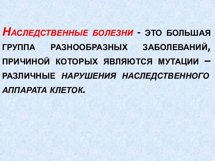 Наследственные болезни - это большая группа разнообразных заболеваний, причиной которых являются мутации –