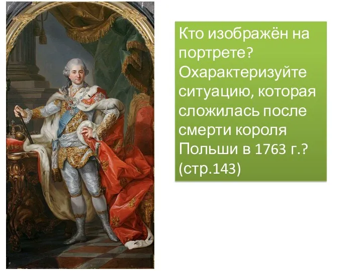 Кто изображён на портрете? Охарактеризуйте ситуацию, которая сложилась после смерти короля Польши в 1763 г.? (стр.143)