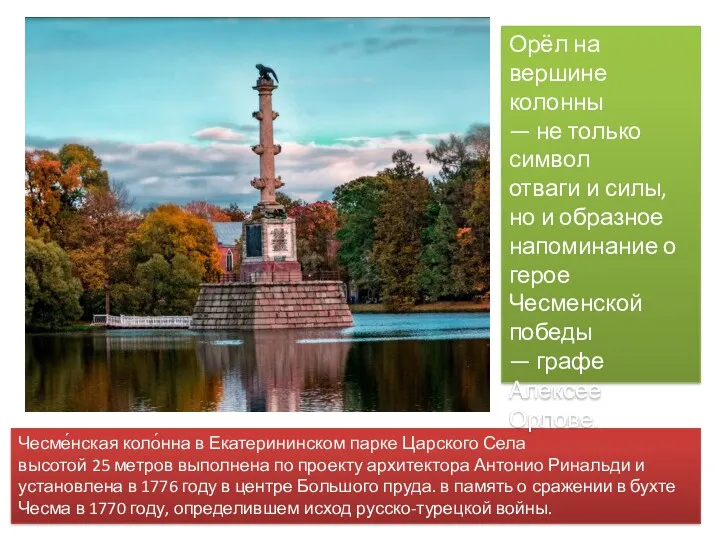 Чесме́нская коло́нна в Екатерининском парке Царского Села высотой 25 метров выполнена по проекту