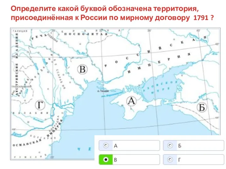 Определите какой буквой обозначена территория, присоединённая к России по мирному договору 1791 ?