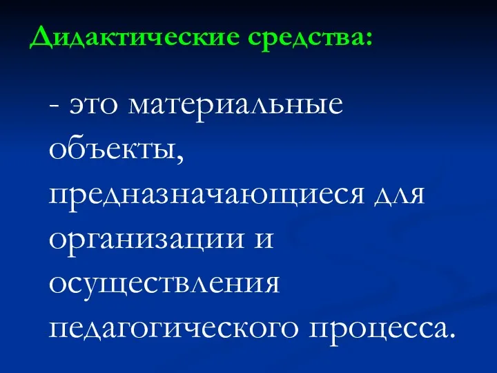 Дидактические средства: - это материальные объекты, предназначающиеся для организации и осуществления педагогического процесса.