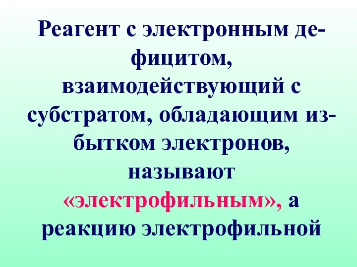 Реагент с электронным де-фицитом, взаимодействующий с субстратом, обладающим из-бытком электронов, называют «электрофильным», а реакцию электрофильной