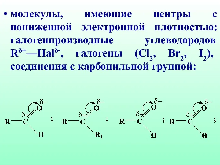 молекулы, имеющие центры с пониженной электронной плотностью: галогенпроизводные углеводородов Rδ+—Halδ-,