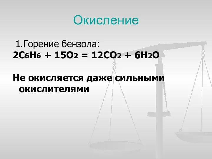 Окисление 1.Горение бензола: 2С6Н6 + 15О2 = 12СО2 + 6Н2О Не окисляется даже сильными окислителями