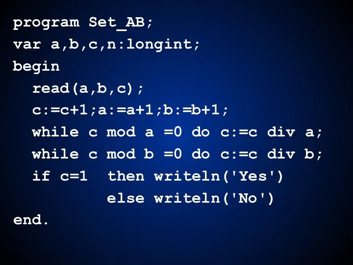 program Set_AB; var a,b,c,n:longint; begin read(a,b,c); c:=c+1;a:=a+1;b:=b+1; while c mod