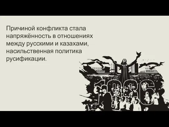 Причиной конфликта стала напряжённость в отношениях между русскими и казахами, насильственная политика русификации.