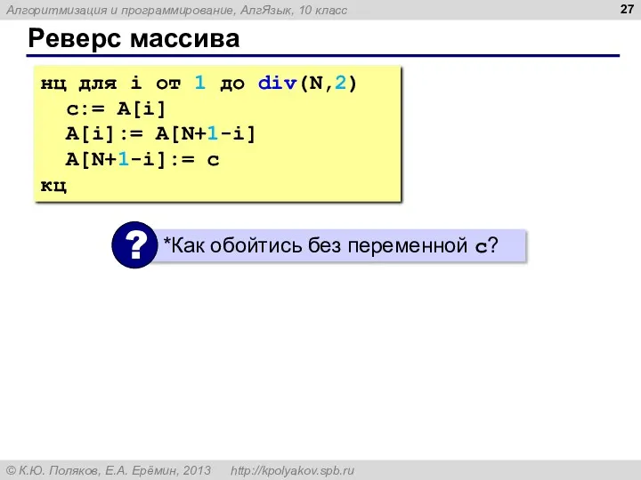 Реверс массива нц для i от 1 до div(N,2) c:= A[i] A[i]:= A[N+1-i] A[N+1-i]:= c кц