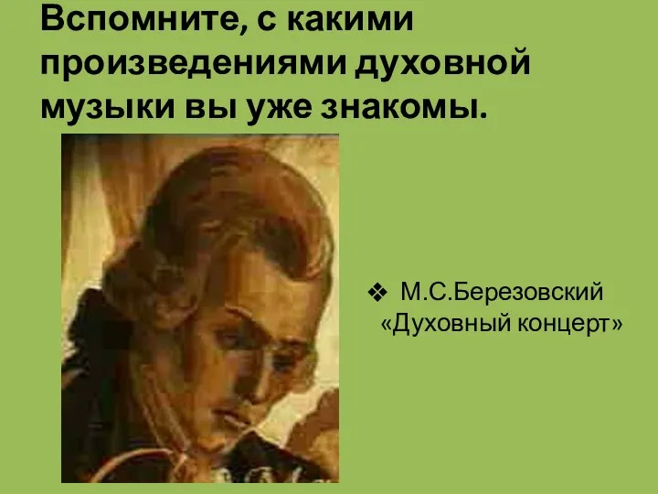 Вспомните, с какими произведениями духовной музыки вы уже знакомы. М.С.Березовский «Духовный концерт»