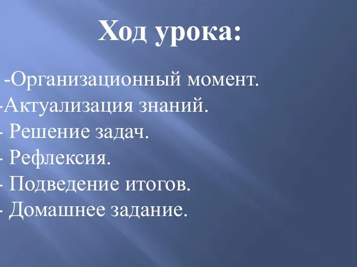 -Организационный момент. Актуализация знаний. Решение задач. Рефлексия. Подведение итогов. Домашнее задание. Ход урока: