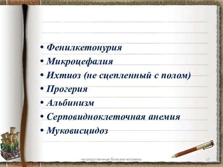 Фенилкетонурия Микроцефалия Ихтиоз (не сцепленный с полом) Прогерия Альбинизм Серповидноклеточная анемия Муковисцидоз наследственные болезни человека