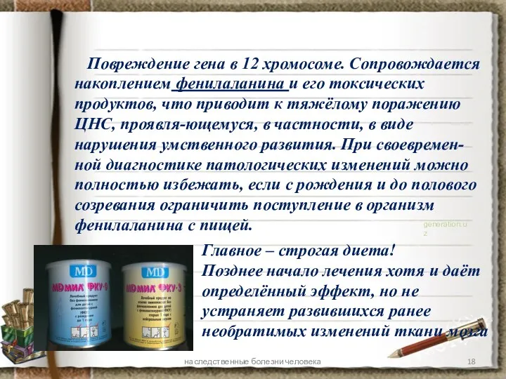 Повреждение гена в 12 хромосоме. Сопровождается накоплением фенилаланина и его