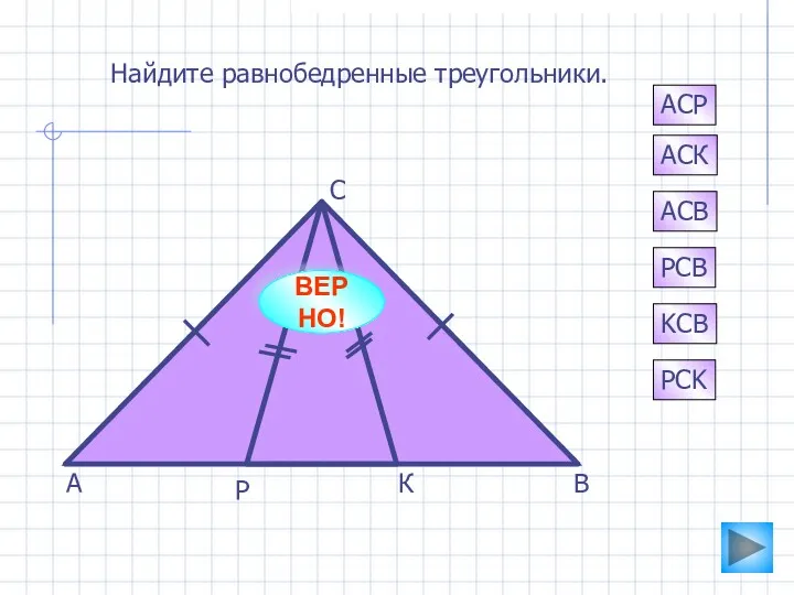 А К Р С В АСК PCB АСВ АСР KCB PCK Найдите равнобедренные треугольники. ВЕРНО!