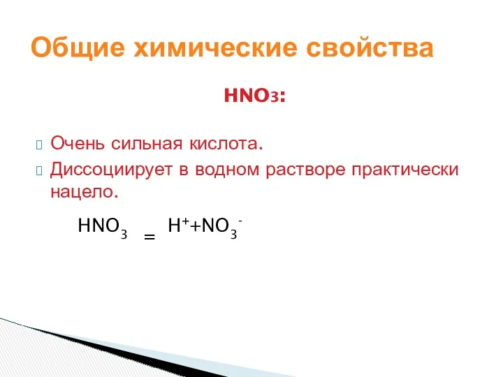 HNO3: Очень сильная кислота. Диссоциирует в водном растворе практически нацело. HNO3 = H++NO3- Общие химические свойства