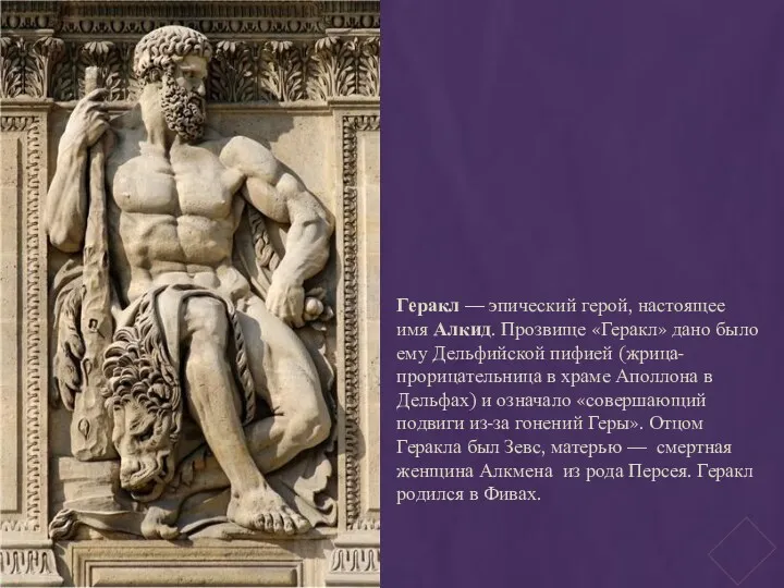 Геракл — эпический герой, настоящее имя Алкид. Прозвище «Геракл» дано