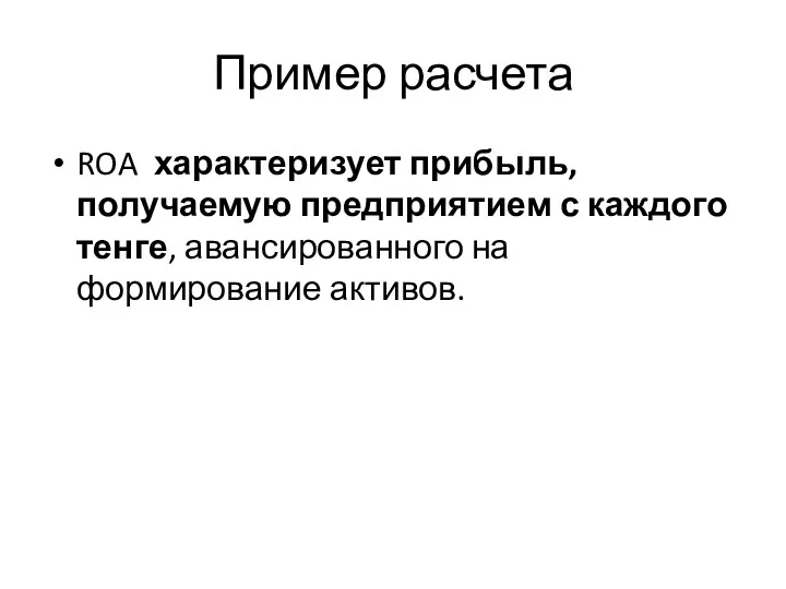 Пример расчета ROA характеризует прибыль, получаемую предприятием с каждого тенге, авансированного на формирование активов.