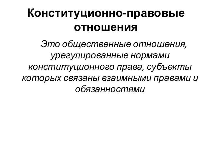 Конституционно-правовые отношения Это общественные отношения, урегулированные нормами конституционного права, субъекты которых связаны взаимными правами и обязанностями