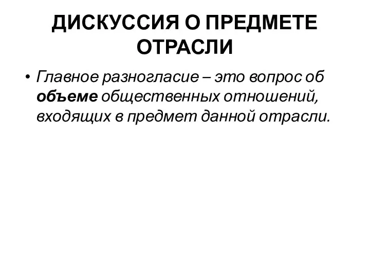 ДИСКУССИЯ О ПРЕДМЕТЕ ОТРАСЛИ Главное разногласие – это вопрос об объеме общественных отношений,