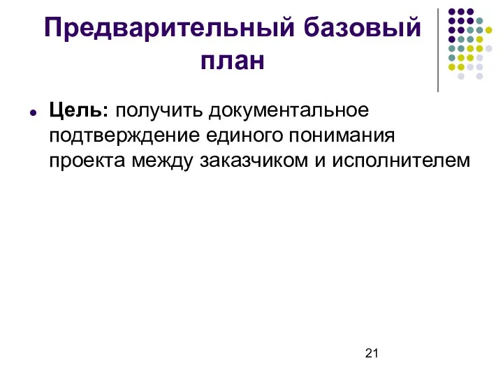 Предварительный базовый план Цель: получить документальное подтверждение единого понимания проекта между заказчиком и исполнителем