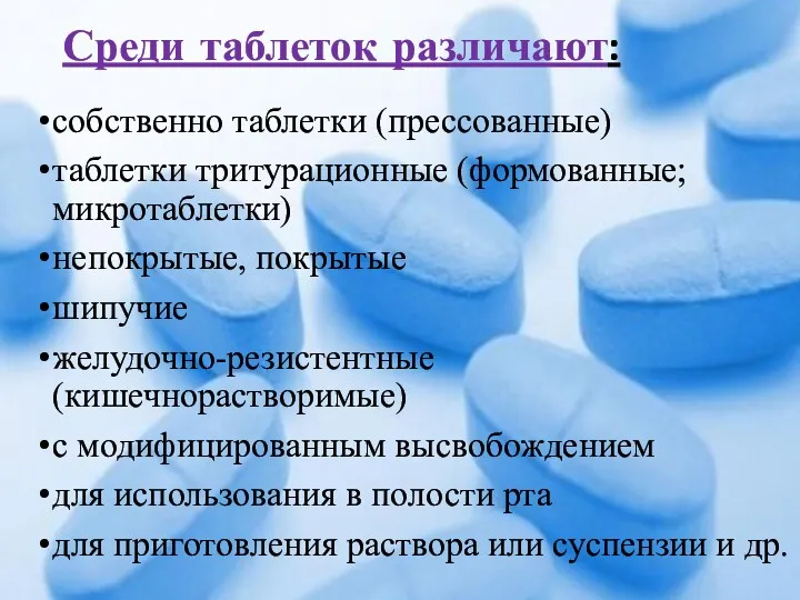 Среди таблеток различают: собственно таблетки (прессованные) таблетки тритурационные (формованные; микротаблетки)