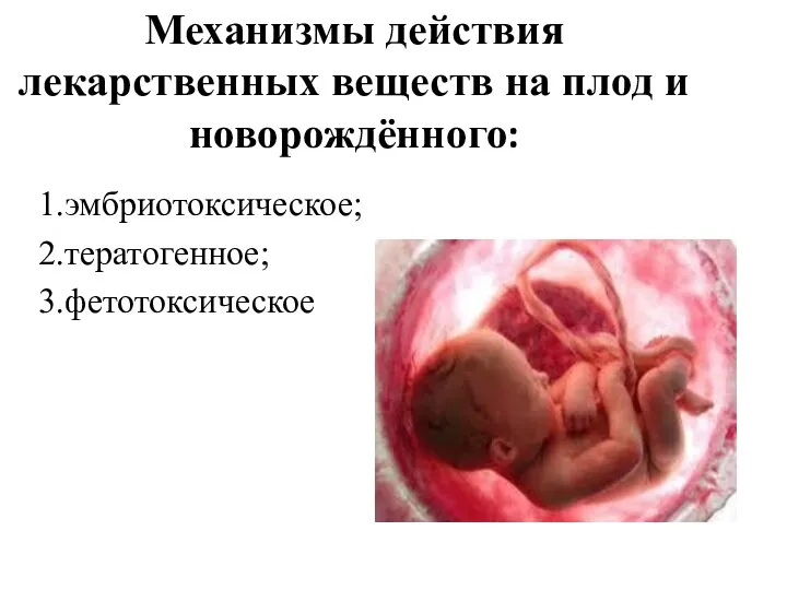 Механизмы действия лекарственных веществ на плод и новорождённого: 1.эмбриотоксическое; 2.тератогенное; 3.фетотоксическое