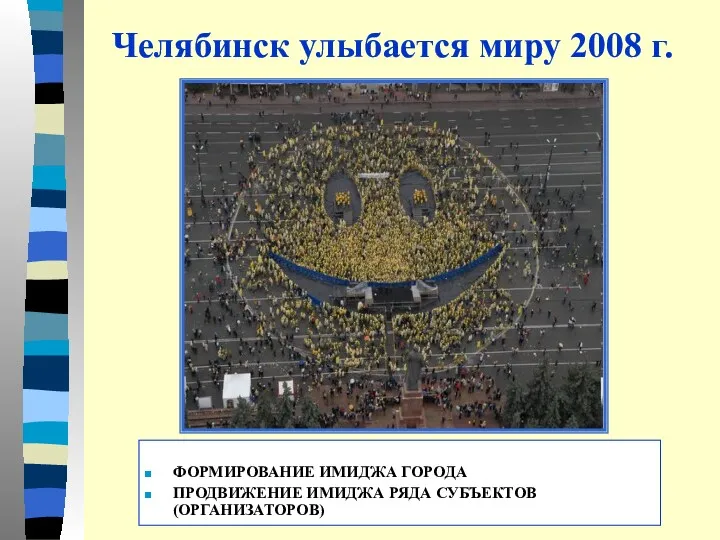 Челябинск улыбается миру 2008 г. ФОРМИРОВАНИЕ ИМИДЖА ГОРОДА ПРОДВИЖЕНИЕ ИМИДЖА РЯДА СУБЪЕКТОВ (ОРГАНИЗАТОРОВ)