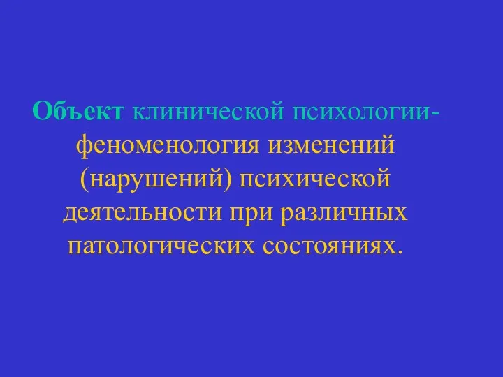 Объект клинической психологии- феноменология изменений (нарушений) психической деятельности при различных патологических состояниях.