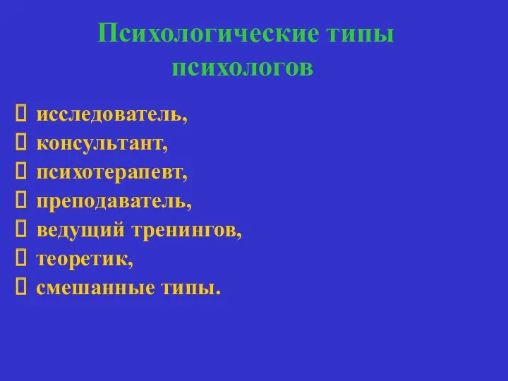 Психологические типы психологов исследователь, консультант, психотерапевт, преподаватель, ведущий тренингов, теоретик, смешанные типы.