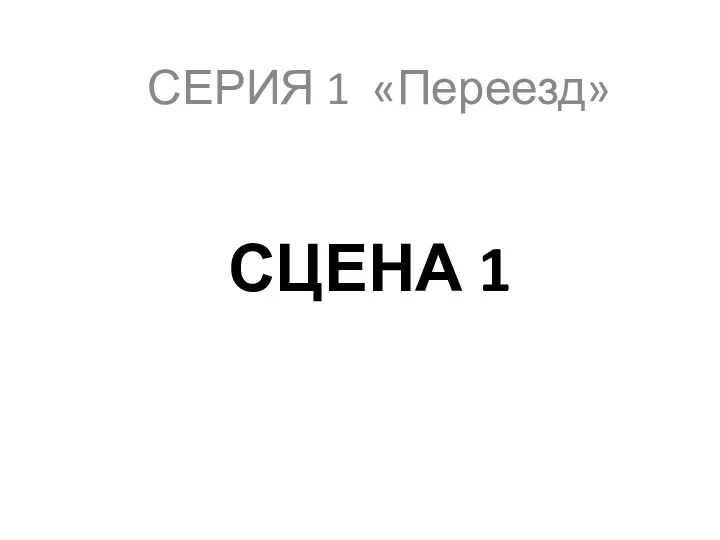 СЦЕНА 1 СЕРИЯ 1 «Переезд»