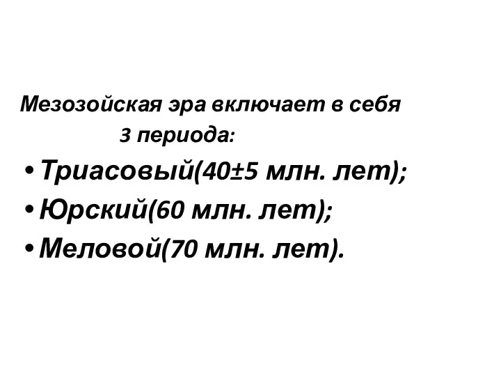 Мезозойская эра включает в себя 3 периода: Триасовый(40±5 млн. лет); Юрский(60 млн. лет); Меловой(70 млн. лет).