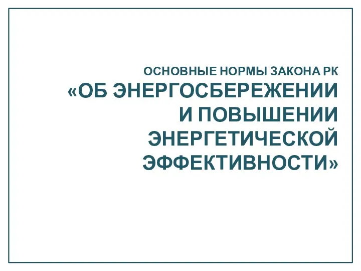 ОСНОВНЫЕ НОРМЫ ЗАКОНА РК «ОБ ЭНЕРГОСБЕРЕЖЕНИИ И ПОВЫШЕНИИ ЭНЕРГЕТИЧЕСКОЙ ЭФФЕКТИВНОСТИ»