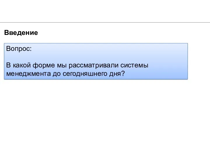 Введение 1. Вопрос: В какой форме мы рассматривали системы менеджмента до сегодняшнего дня?