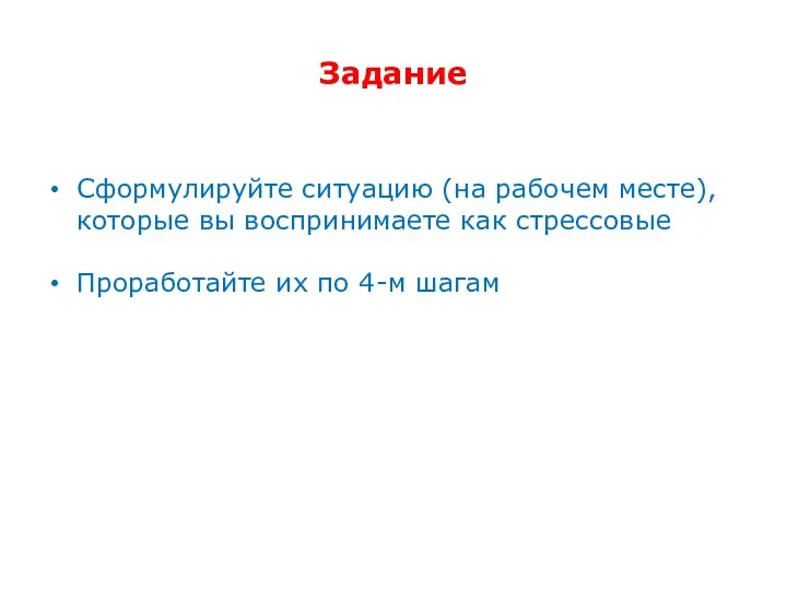 Задание Сформулируйте ситуацию (на рабочем месте), которые вы воспринимаете как стрессовые Проработайте их по 4-м шагам