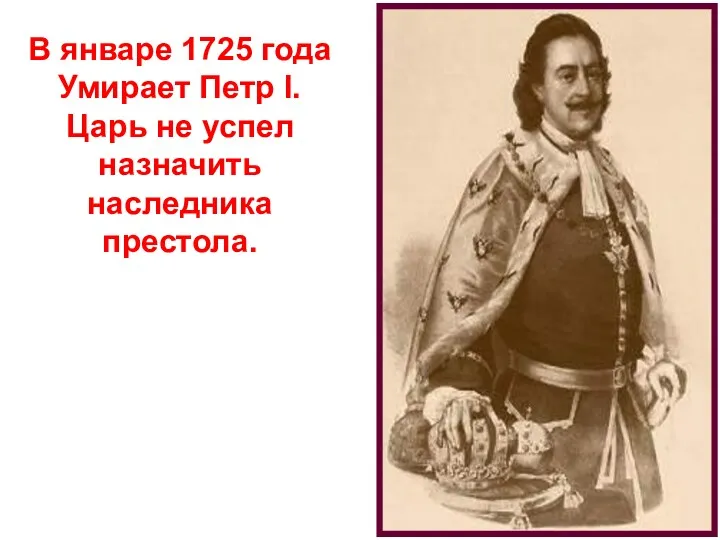 В январе 1725 года Умирает Петр l. Царь не успел назначить наследника престола.