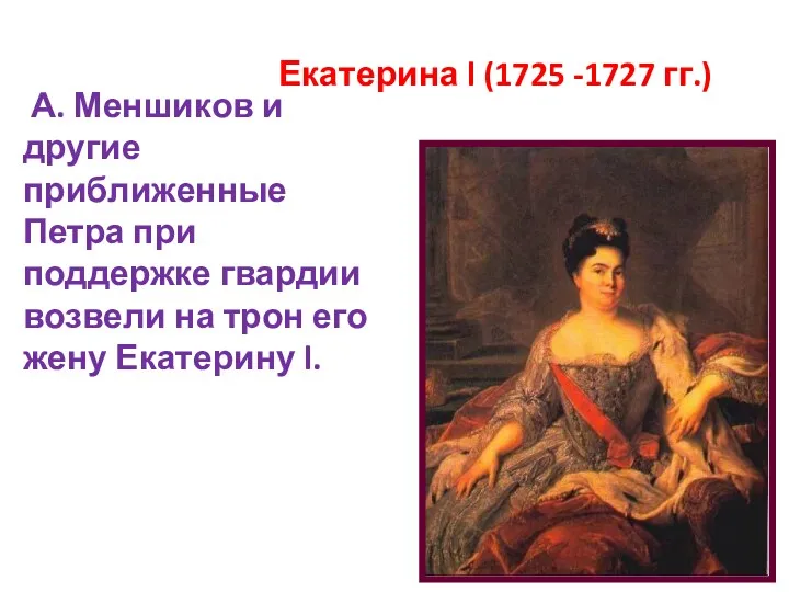 Екатерина l (1725 -1727 гг.) А. Меншиков и другие приближенные Петра при поддержке
