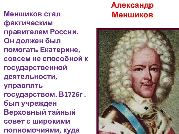 Александр Меншиков Меншиков стал фактическим правителем России. Он должен был помогать Екатерине, совсем